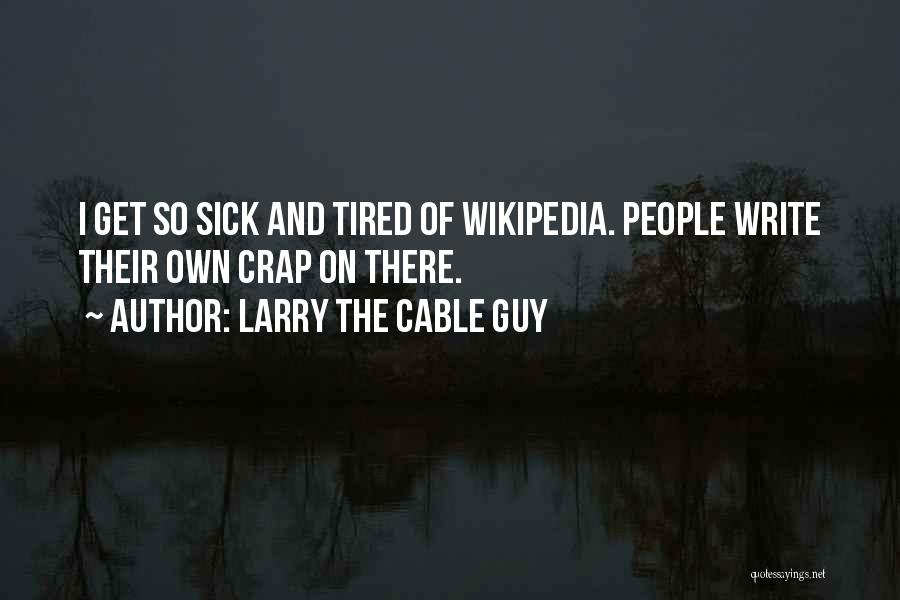 Larry The Cable Guy Quotes: I Get So Sick And Tired Of Wikipedia. People Write Their Own Crap On There.