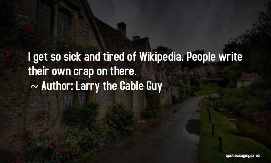 Larry The Cable Guy Quotes: I Get So Sick And Tired Of Wikipedia. People Write Their Own Crap On There.