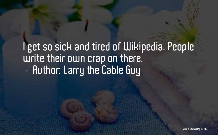 Larry The Cable Guy Quotes: I Get So Sick And Tired Of Wikipedia. People Write Their Own Crap On There.