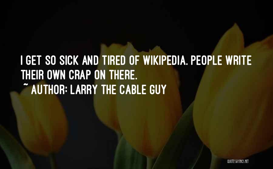 Larry The Cable Guy Quotes: I Get So Sick And Tired Of Wikipedia. People Write Their Own Crap On There.