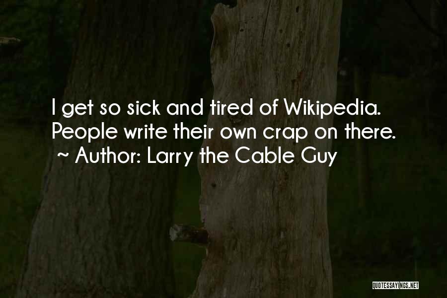 Larry The Cable Guy Quotes: I Get So Sick And Tired Of Wikipedia. People Write Their Own Crap On There.