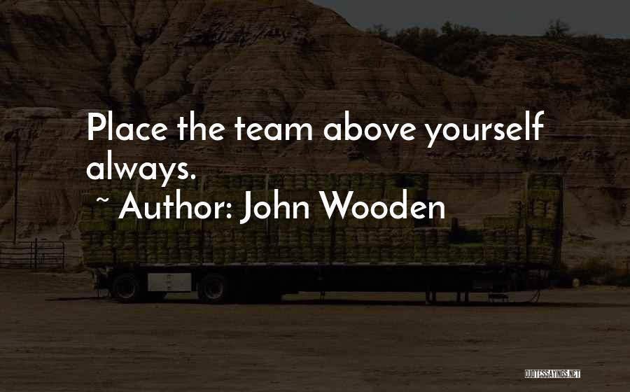 John Wooden Quotes: Place The Team Above Yourself Always.