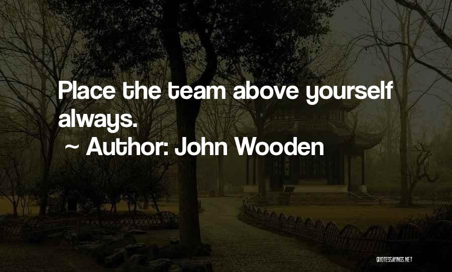 John Wooden Quotes: Place The Team Above Yourself Always.