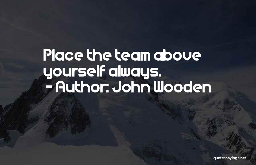 John Wooden Quotes: Place The Team Above Yourself Always.