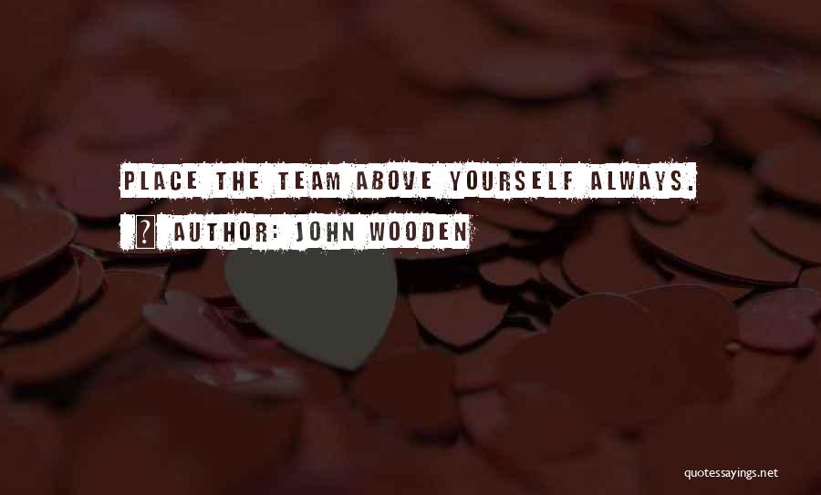 John Wooden Quotes: Place The Team Above Yourself Always.