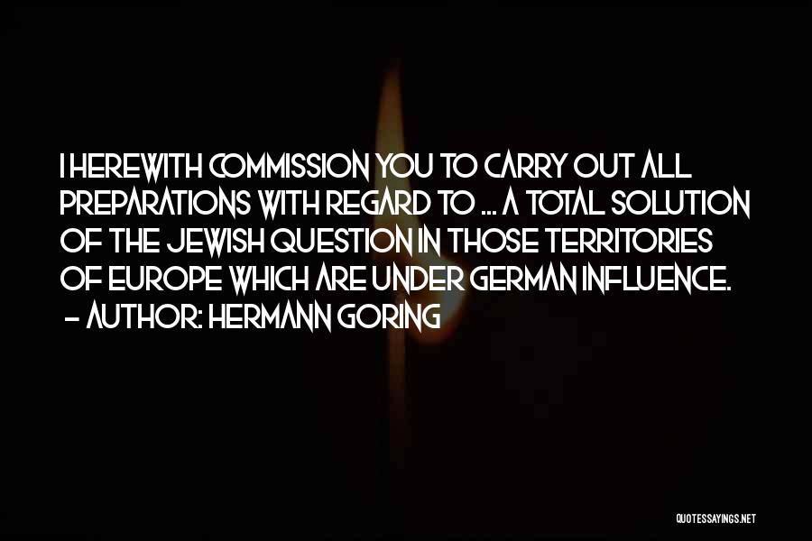 Hermann Goring Quotes: I Herewith Commission You To Carry Out All Preparations With Regard To ... A Total Solution Of The Jewish Question