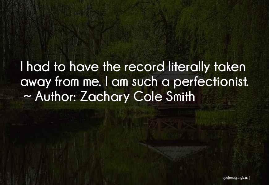 Zachary Cole Smith Quotes: I Had To Have The Record Literally Taken Away From Me. I Am Such A Perfectionist.