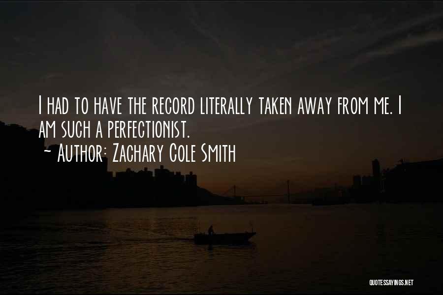 Zachary Cole Smith Quotes: I Had To Have The Record Literally Taken Away From Me. I Am Such A Perfectionist.