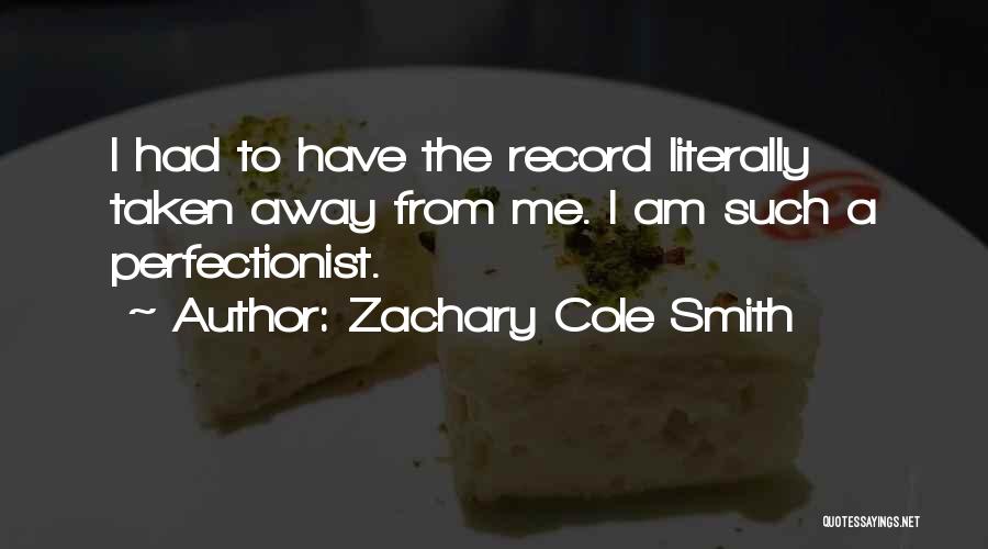 Zachary Cole Smith Quotes: I Had To Have The Record Literally Taken Away From Me. I Am Such A Perfectionist.