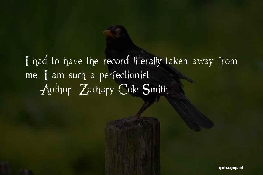 Zachary Cole Smith Quotes: I Had To Have The Record Literally Taken Away From Me. I Am Such A Perfectionist.