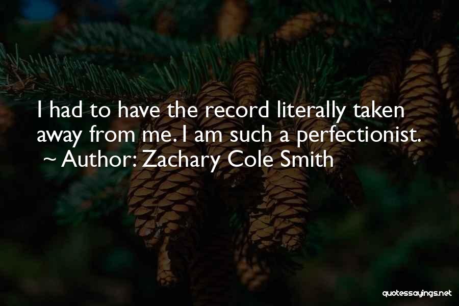 Zachary Cole Smith Quotes: I Had To Have The Record Literally Taken Away From Me. I Am Such A Perfectionist.