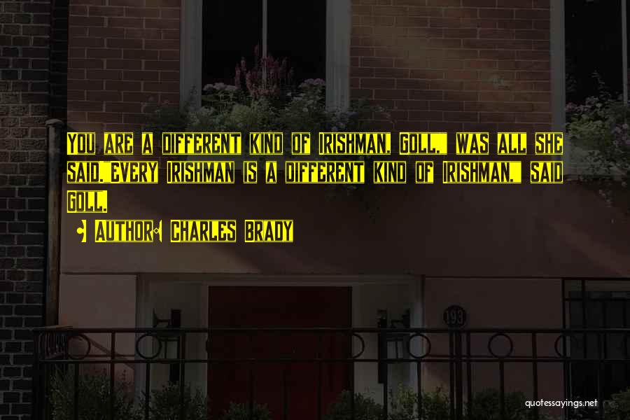 Charles Brady Quotes: You Are A Different Kind Of Irishman, Goll, Was All She Said.every Irishman Is A Different Kind Of Irishman, Said