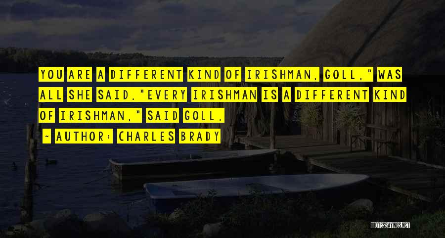 Charles Brady Quotes: You Are A Different Kind Of Irishman, Goll, Was All She Said.every Irishman Is A Different Kind Of Irishman, Said