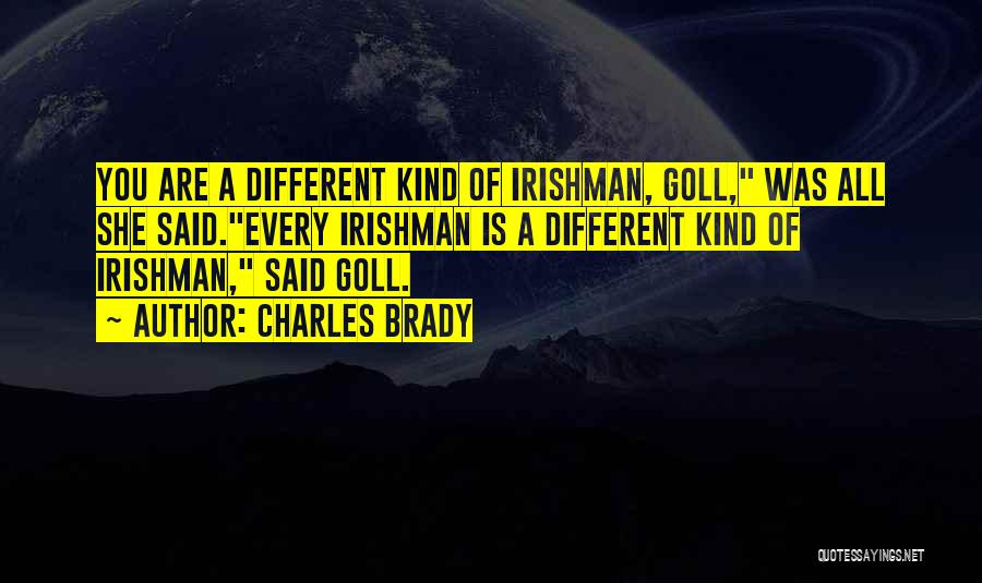 Charles Brady Quotes: You Are A Different Kind Of Irishman, Goll, Was All She Said.every Irishman Is A Different Kind Of Irishman, Said