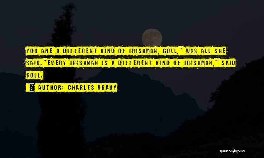 Charles Brady Quotes: You Are A Different Kind Of Irishman, Goll, Was All She Said.every Irishman Is A Different Kind Of Irishman, Said