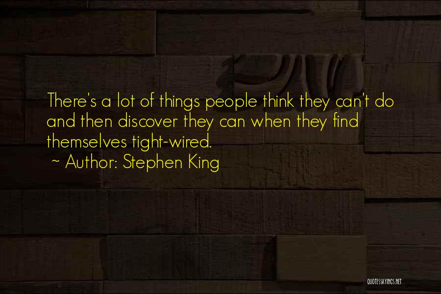 Stephen King Quotes: There's A Lot Of Things People Think They Can't Do And Then Discover They Can When They Find Themselves Tight-wired.