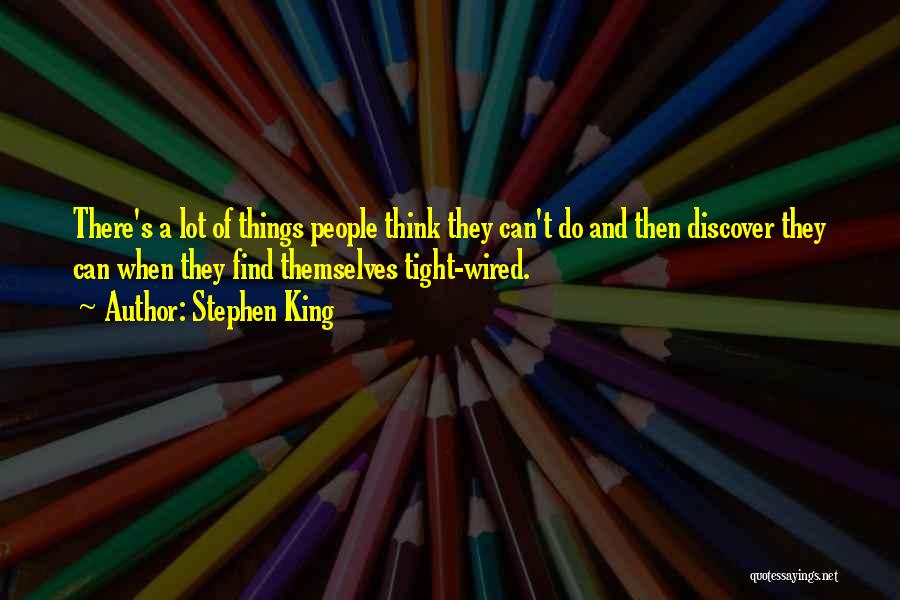 Stephen King Quotes: There's A Lot Of Things People Think They Can't Do And Then Discover They Can When They Find Themselves Tight-wired.