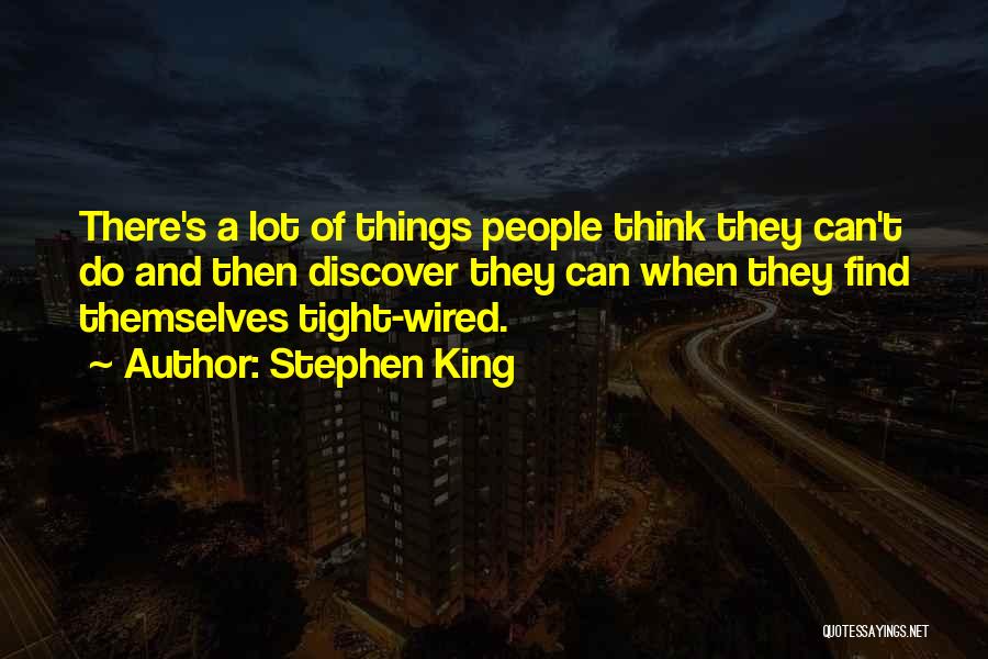 Stephen King Quotes: There's A Lot Of Things People Think They Can't Do And Then Discover They Can When They Find Themselves Tight-wired.