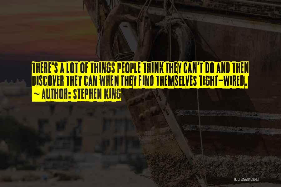 Stephen King Quotes: There's A Lot Of Things People Think They Can't Do And Then Discover They Can When They Find Themselves Tight-wired.