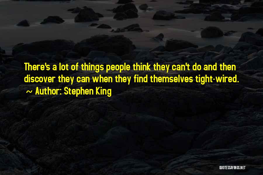 Stephen King Quotes: There's A Lot Of Things People Think They Can't Do And Then Discover They Can When They Find Themselves Tight-wired.