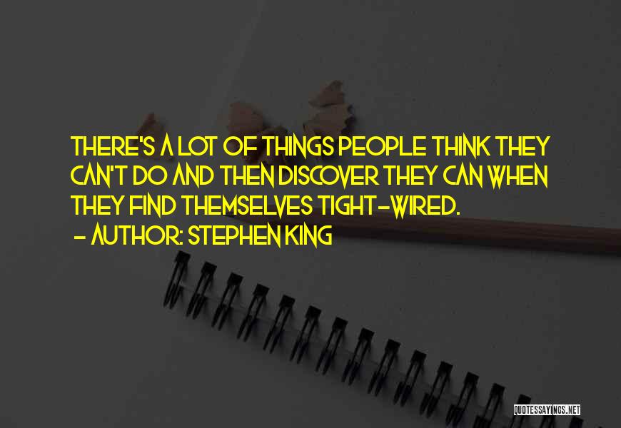 Stephen King Quotes: There's A Lot Of Things People Think They Can't Do And Then Discover They Can When They Find Themselves Tight-wired.