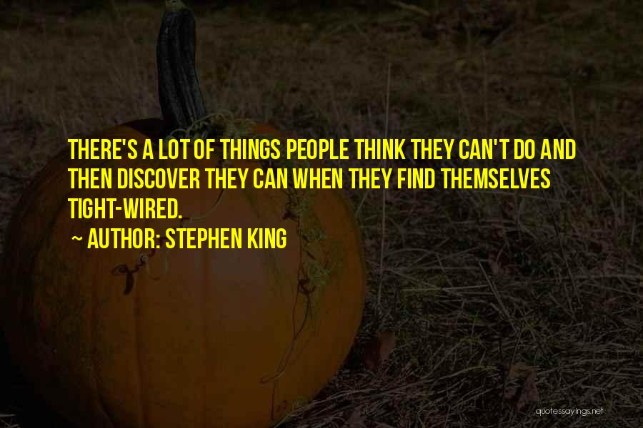 Stephen King Quotes: There's A Lot Of Things People Think They Can't Do And Then Discover They Can When They Find Themselves Tight-wired.