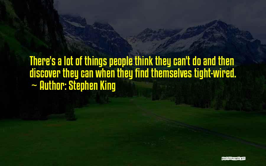 Stephen King Quotes: There's A Lot Of Things People Think They Can't Do And Then Discover They Can When They Find Themselves Tight-wired.