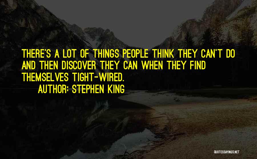 Stephen King Quotes: There's A Lot Of Things People Think They Can't Do And Then Discover They Can When They Find Themselves Tight-wired.