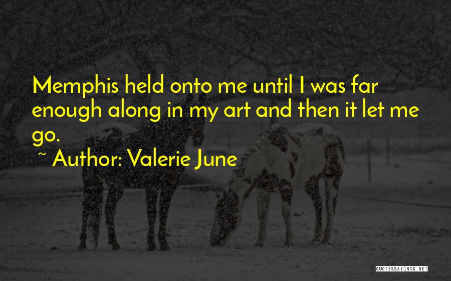 Valerie June Quotes: Memphis Held Onto Me Until I Was Far Enough Along In My Art And Then It Let Me Go.