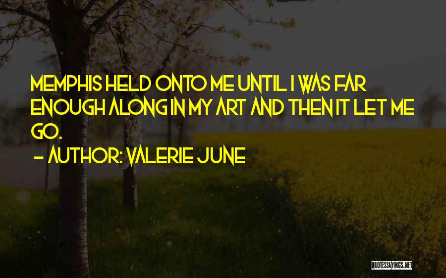 Valerie June Quotes: Memphis Held Onto Me Until I Was Far Enough Along In My Art And Then It Let Me Go.