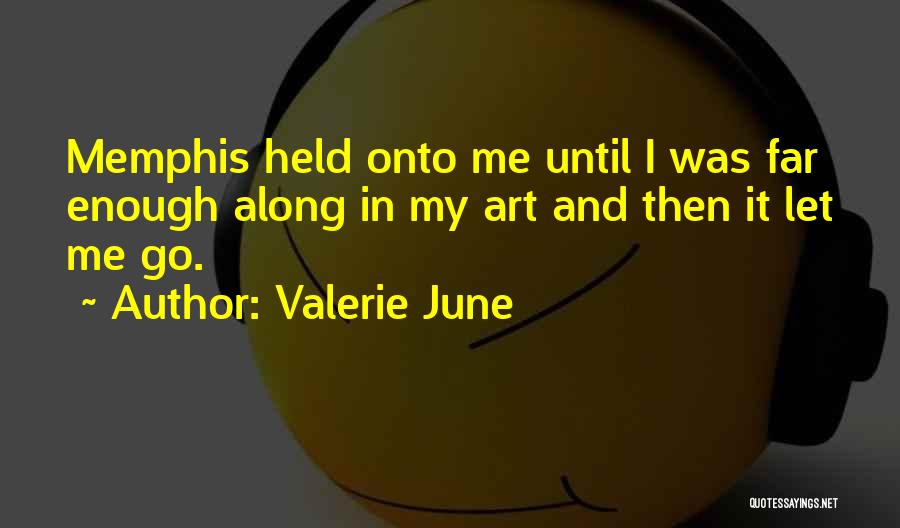 Valerie June Quotes: Memphis Held Onto Me Until I Was Far Enough Along In My Art And Then It Let Me Go.