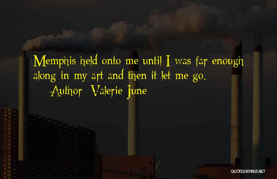 Valerie June Quotes: Memphis Held Onto Me Until I Was Far Enough Along In My Art And Then It Let Me Go.