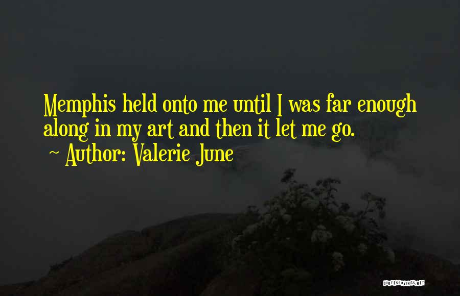 Valerie June Quotes: Memphis Held Onto Me Until I Was Far Enough Along In My Art And Then It Let Me Go.