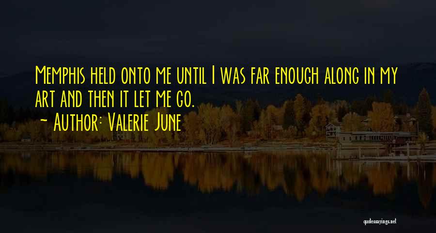 Valerie June Quotes: Memphis Held Onto Me Until I Was Far Enough Along In My Art And Then It Let Me Go.