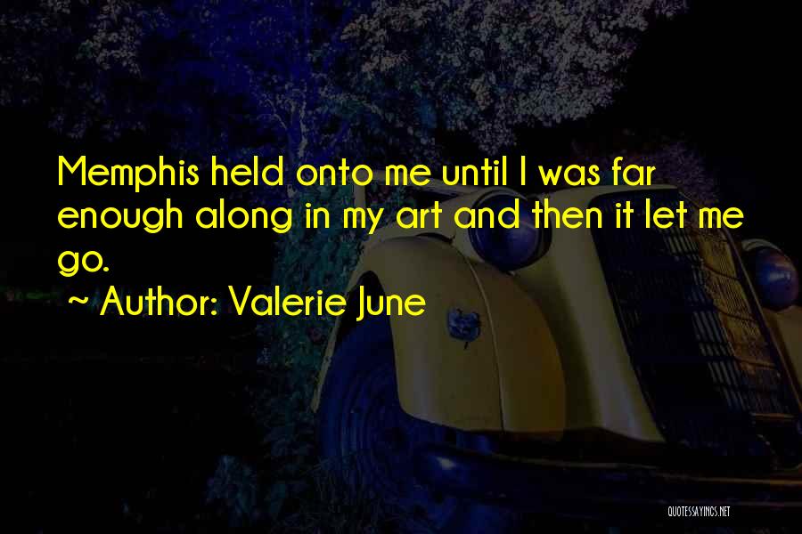 Valerie June Quotes: Memphis Held Onto Me Until I Was Far Enough Along In My Art And Then It Let Me Go.