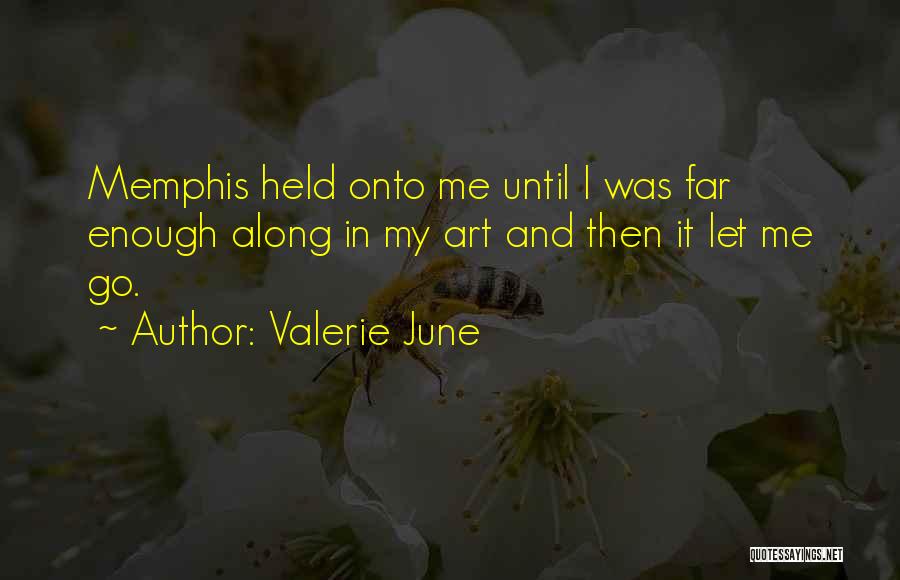 Valerie June Quotes: Memphis Held Onto Me Until I Was Far Enough Along In My Art And Then It Let Me Go.