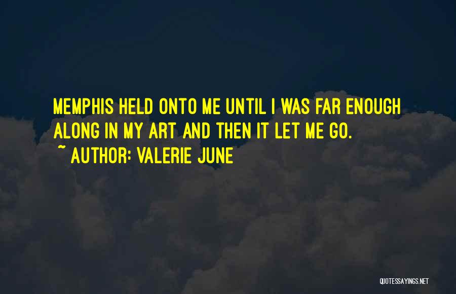 Valerie June Quotes: Memphis Held Onto Me Until I Was Far Enough Along In My Art And Then It Let Me Go.