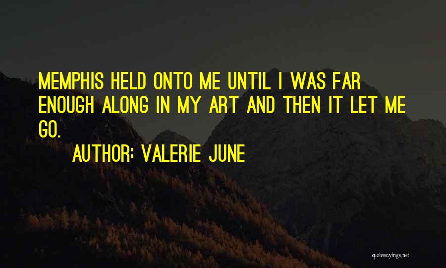 Valerie June Quotes: Memphis Held Onto Me Until I Was Far Enough Along In My Art And Then It Let Me Go.