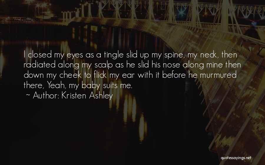 Kristen Ashley Quotes: I Closed My Eyes As A Tingle Slid Up My Spine, My Neck, Then Radiated Along My Scalp As He