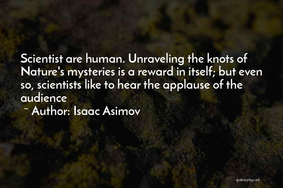 Isaac Asimov Quotes: Scientist Are Human. Unraveling The Knots Of Nature's Mysteries Is A Reward In Itself; But Even So, Scientists Like To