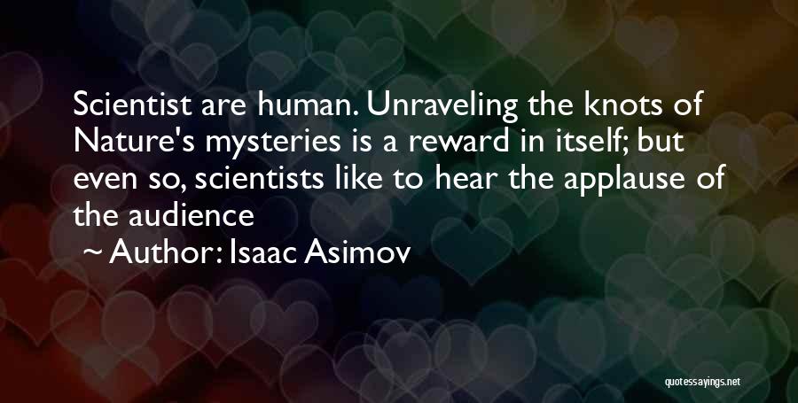 Isaac Asimov Quotes: Scientist Are Human. Unraveling The Knots Of Nature's Mysteries Is A Reward In Itself; But Even So, Scientists Like To