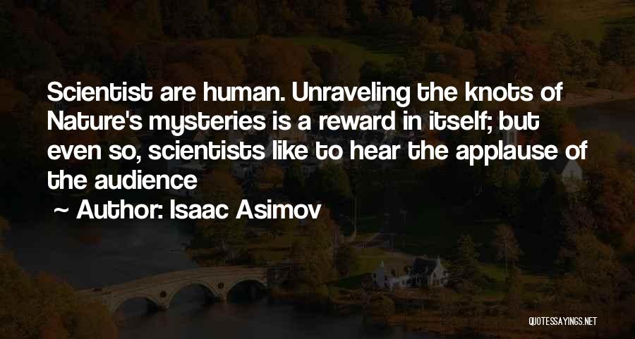 Isaac Asimov Quotes: Scientist Are Human. Unraveling The Knots Of Nature's Mysteries Is A Reward In Itself; But Even So, Scientists Like To