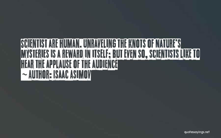 Isaac Asimov Quotes: Scientist Are Human. Unraveling The Knots Of Nature's Mysteries Is A Reward In Itself; But Even So, Scientists Like To