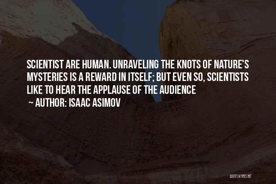 Isaac Asimov Quotes: Scientist Are Human. Unraveling The Knots Of Nature's Mysteries Is A Reward In Itself; But Even So, Scientists Like To