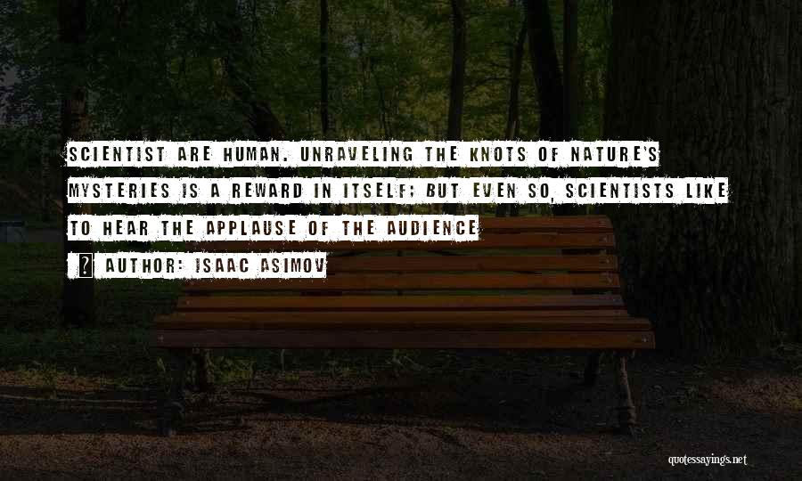 Isaac Asimov Quotes: Scientist Are Human. Unraveling The Knots Of Nature's Mysteries Is A Reward In Itself; But Even So, Scientists Like To