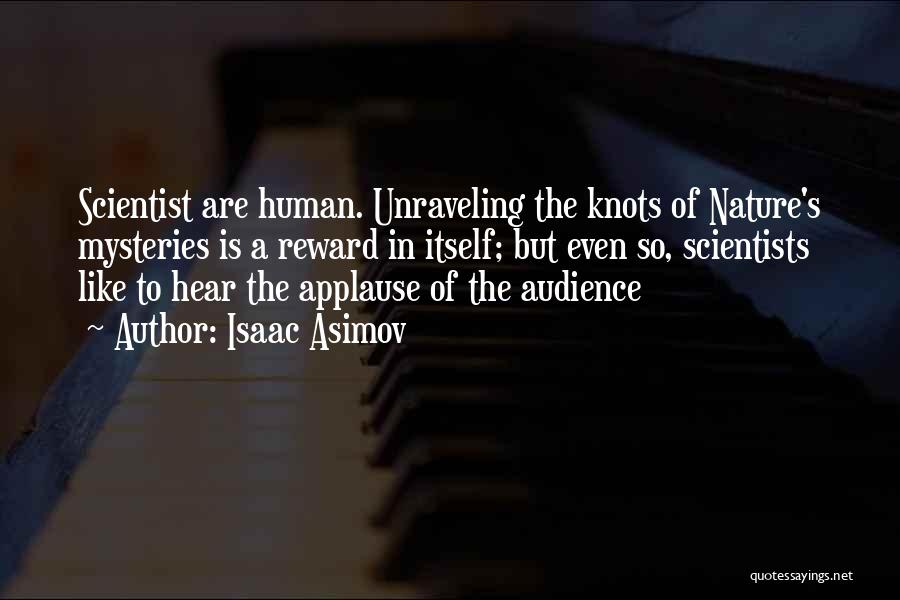 Isaac Asimov Quotes: Scientist Are Human. Unraveling The Knots Of Nature's Mysteries Is A Reward In Itself; But Even So, Scientists Like To