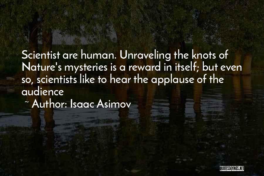 Isaac Asimov Quotes: Scientist Are Human. Unraveling The Knots Of Nature's Mysteries Is A Reward In Itself; But Even So, Scientists Like To