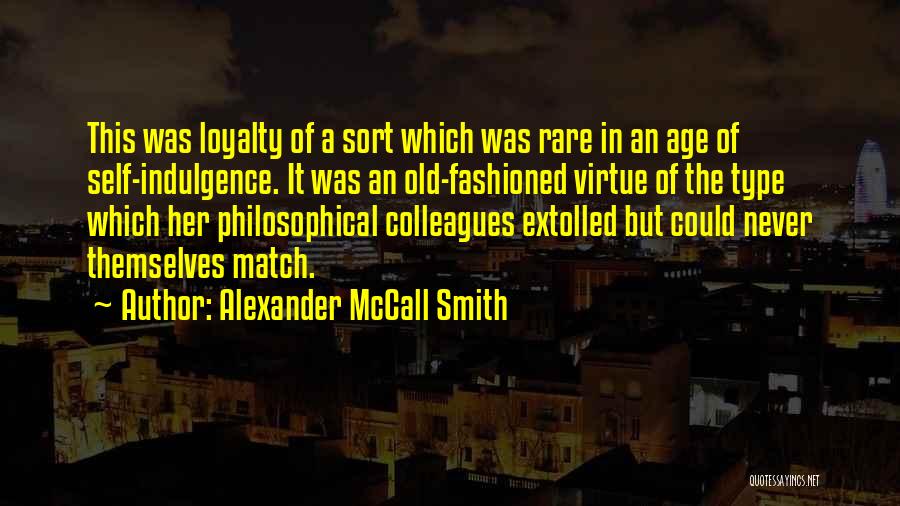 Alexander McCall Smith Quotes: This Was Loyalty Of A Sort Which Was Rare In An Age Of Self-indulgence. It Was An Old-fashioned Virtue Of