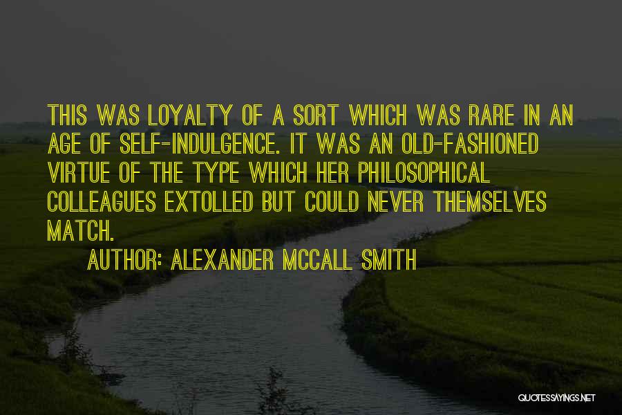 Alexander McCall Smith Quotes: This Was Loyalty Of A Sort Which Was Rare In An Age Of Self-indulgence. It Was An Old-fashioned Virtue Of