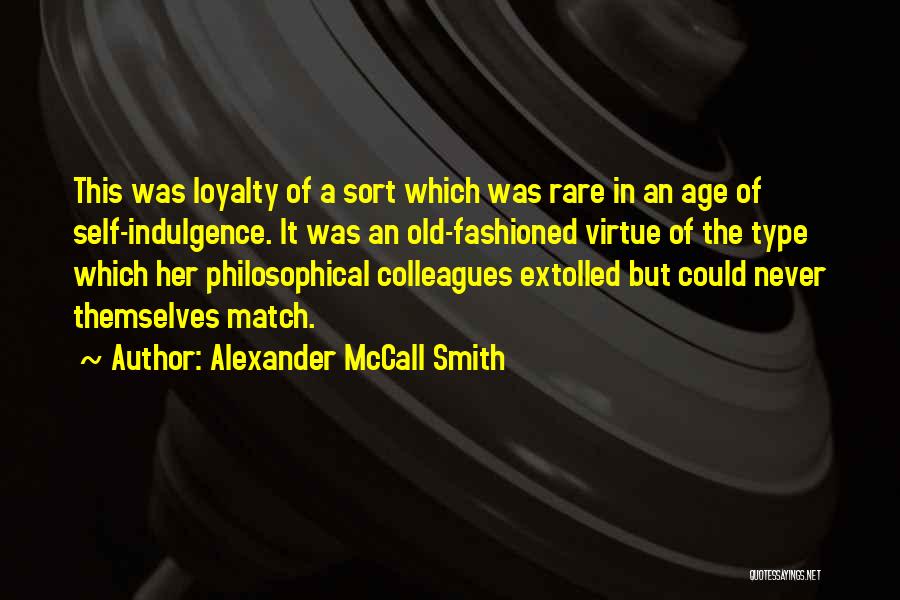 Alexander McCall Smith Quotes: This Was Loyalty Of A Sort Which Was Rare In An Age Of Self-indulgence. It Was An Old-fashioned Virtue Of